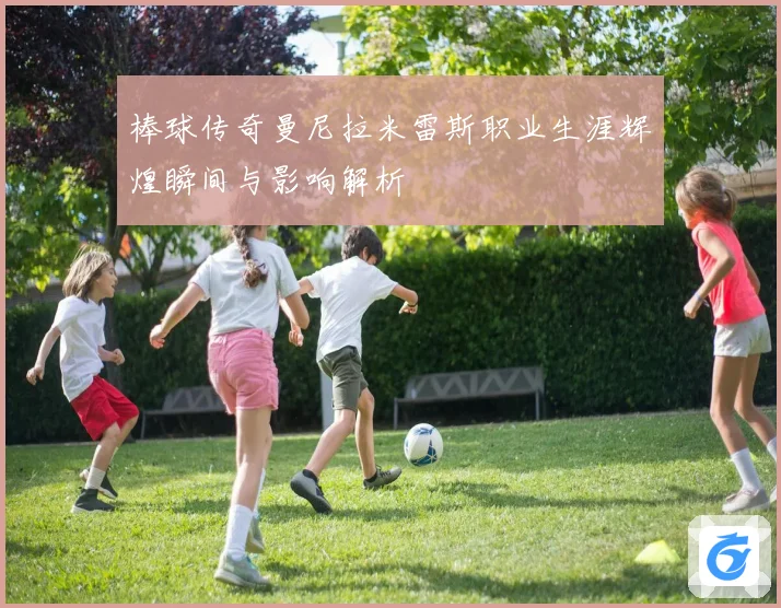 棒球传奇曼尼拉米雷斯职业生涯辉煌瞬间与影响解析