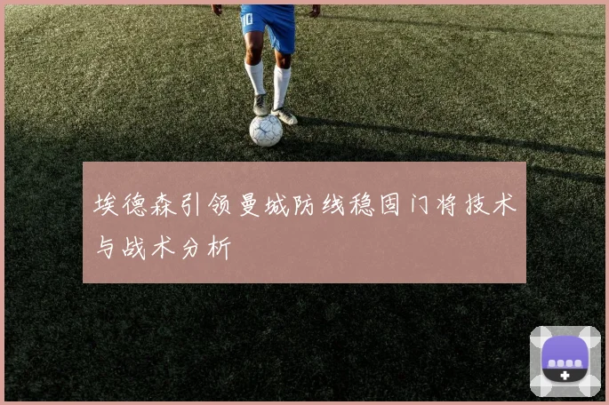 埃德森引领曼城防线稳固门将技术与战术分析