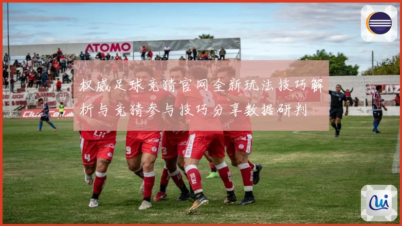 权威足球竞猜官网全新玩法技巧解析与竞猜参与技巧分享数据研判