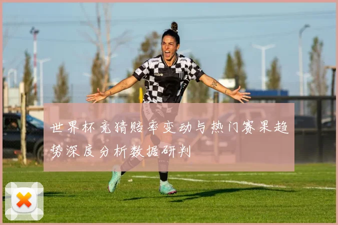 世界杯竞猜赔率变动与热门赛果趋势深度分析数据研判