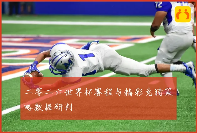 二零二六世界杯赛程与精彩竞猜策略数据研判