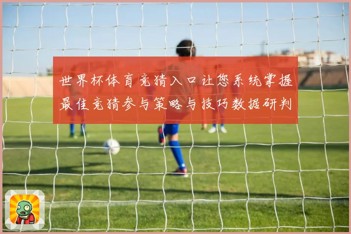 世界杯体育竞猜入口让您系统掌握最佳竞猜参与策略与技巧数据研判
