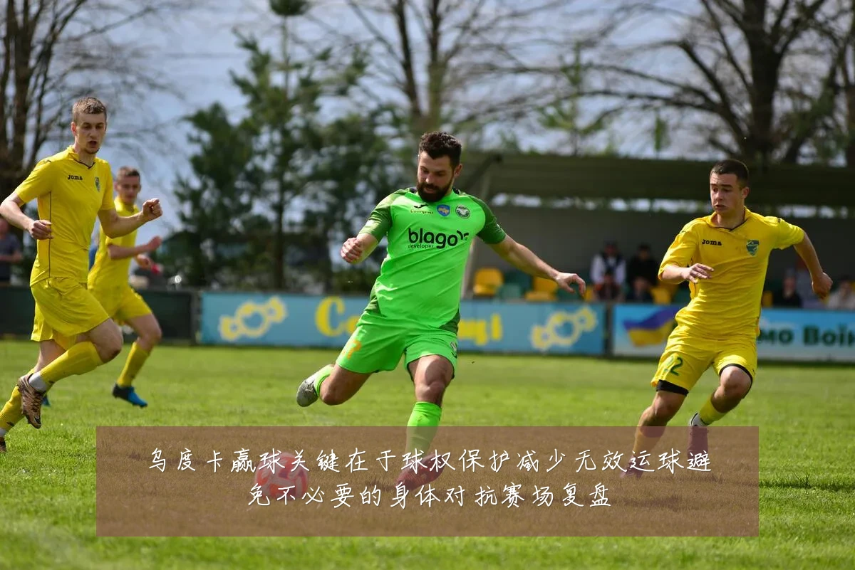 乌度卡赢球关键在于球权保护减少无效运球避免不必要的身体对抗赛场复盘