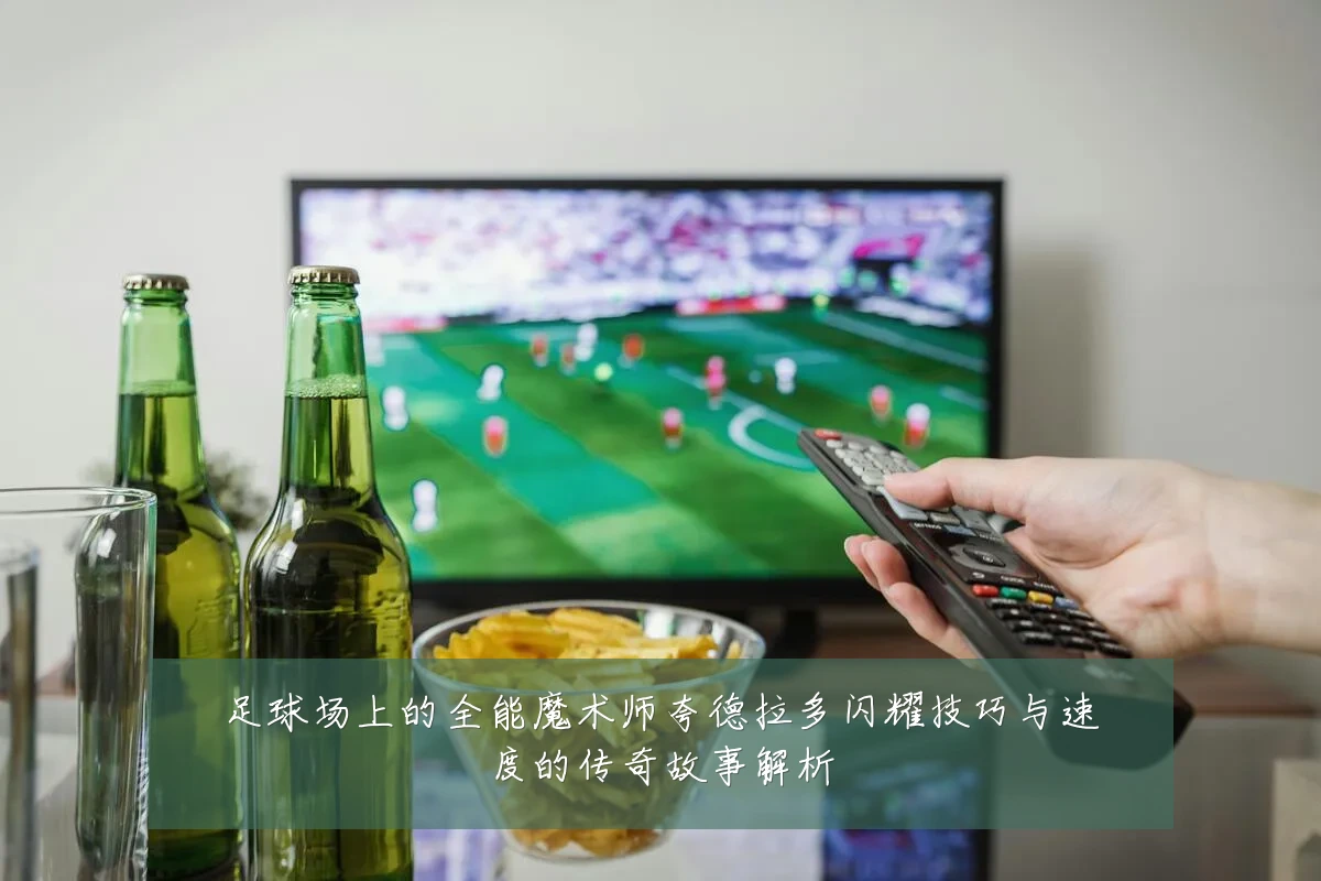 足球场上的全能魔术师夸德拉多闪耀技巧与速度的传奇故事解析