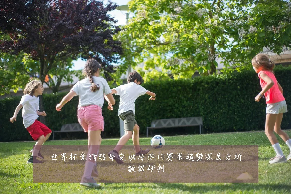 世界杯竞猜赔率变动与热门赛果趋势深度分析数据研判