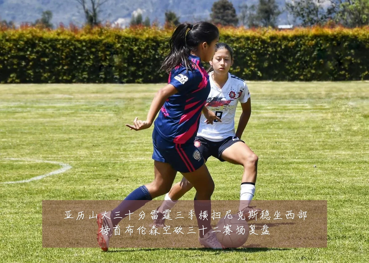 亚历山大三十分雷霆三季横扫尼克斯稳坐西部榜首布伦森空砍三十二赛场复盘