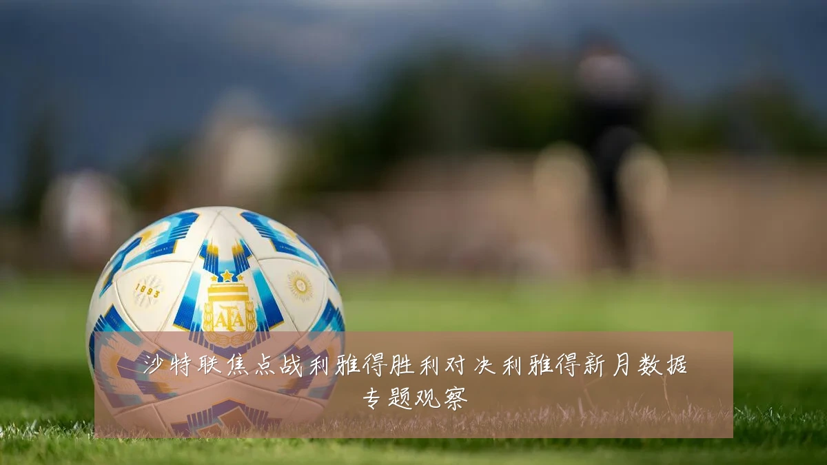 沙特联焦点战利雅得胜利对决利雅得新月数据专题观察