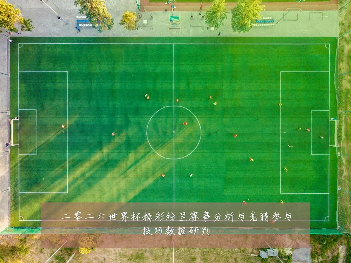 二零二六世界杯精彩纷呈赛事分析与竞猜参与技巧数据研判