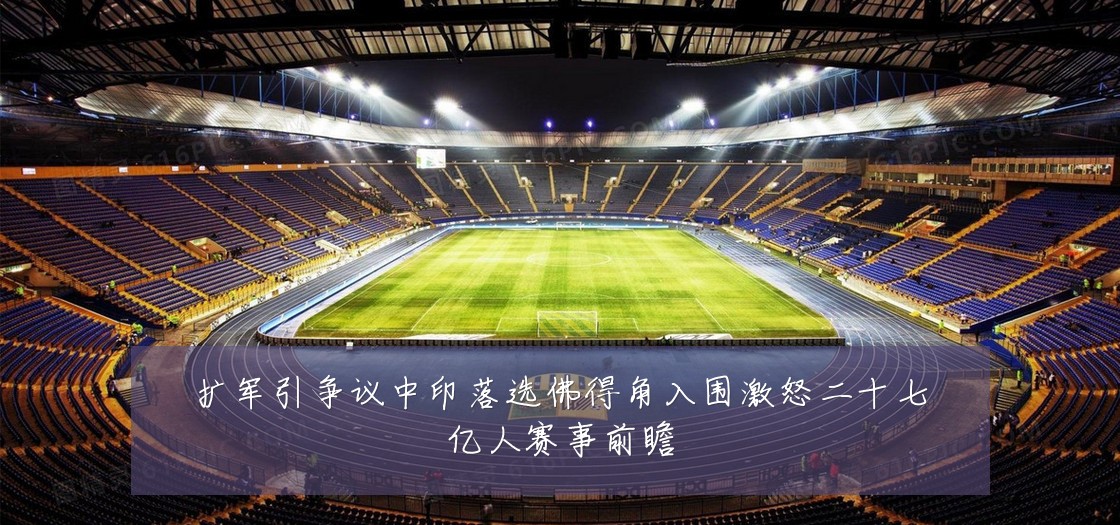 扩军引争议中印落选佛得角入围激怒二十七亿人赛事前瞻