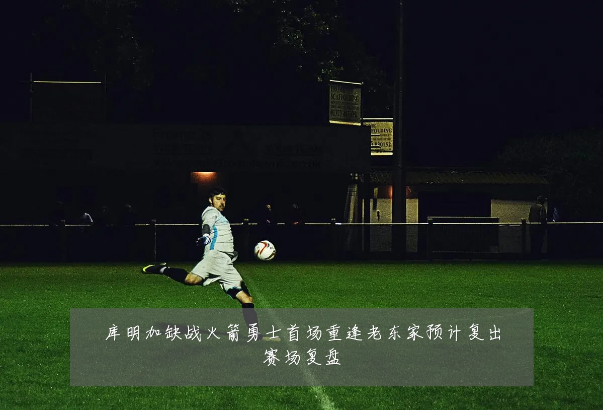 库明加缺战火箭勇士首场重逢老东家预计复出赛场复盘