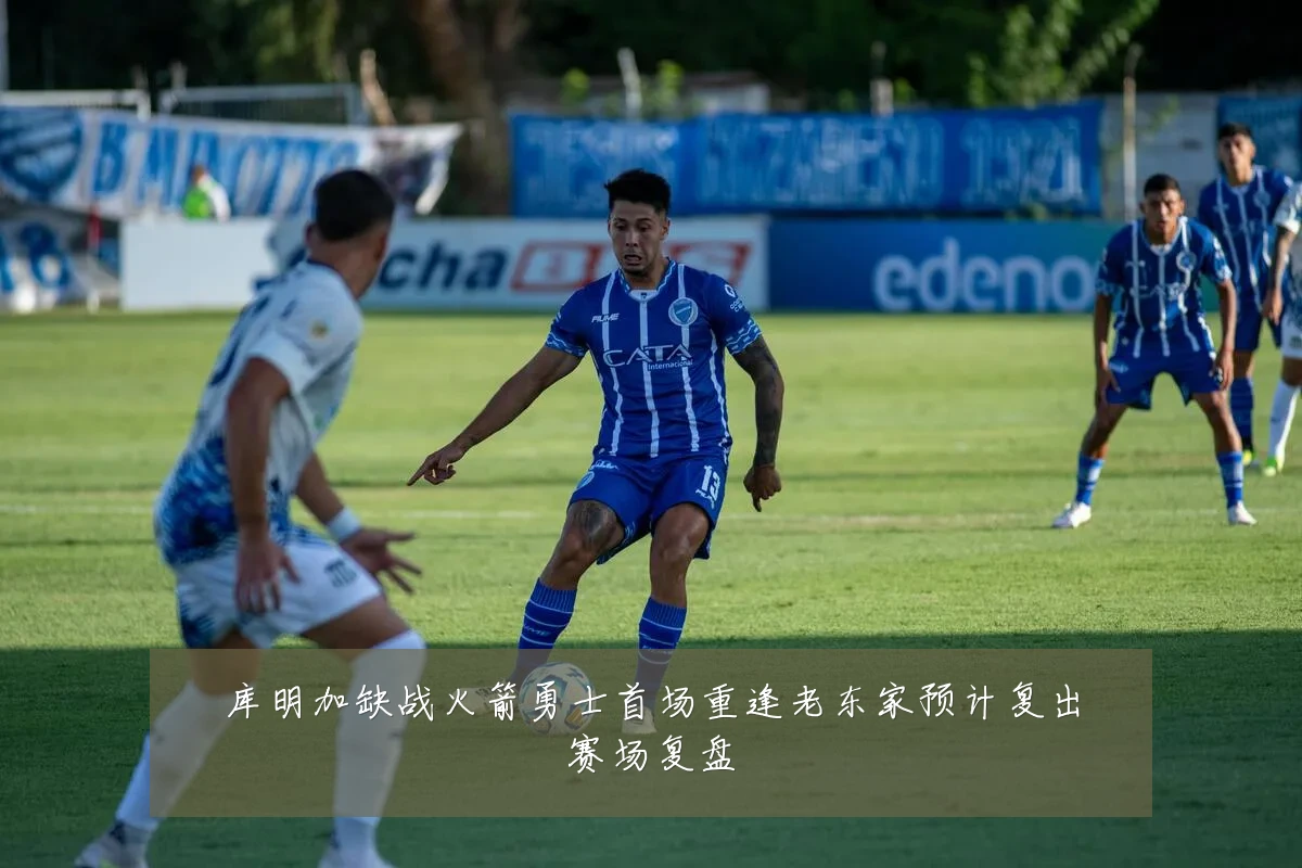 库明加缺战火箭勇士首场重逢老东家预计复出赛场复盘